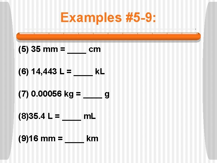 Examples #5 -9: (5) 35 mm = ____ cm (6) 14, 443 L =