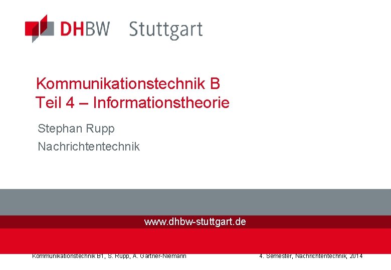 Kommunikationstechnik B Teil 4 – Informationstheorie Stephan Rupp Nachrichtentechnik www. dhbw-stuttgart. de Kommunikationstechnik B