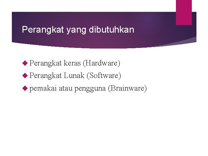 Perangkat yang dibutuhkan Perangkat keras (Hardware) Perangkat Lunak (Software) pemakai atau pengguna (Brainware) 