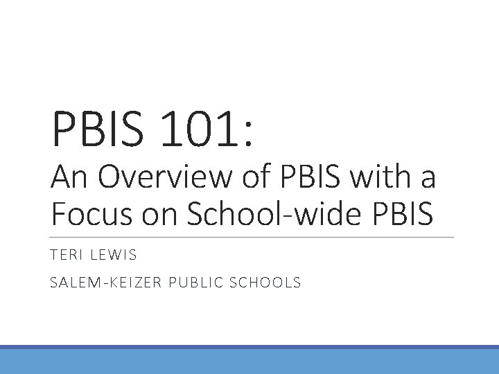 PBIS 101: An Overview of PBIS with a Focus on School-wide PBIS TERI LEWIS