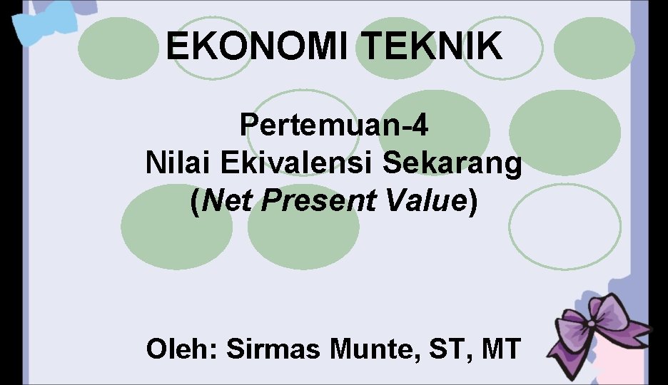 EKONOMI TEKNIK Pertemuan-4 Nilai Ekivalensi Sekarang (Net Present Value) Oleh: Sirmas Munte, ST, MT