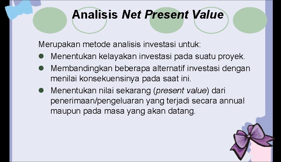 Analisis Net Present Value Merupakan metode analisis investasi untuk: l Menentukan kelayakan investasi pada