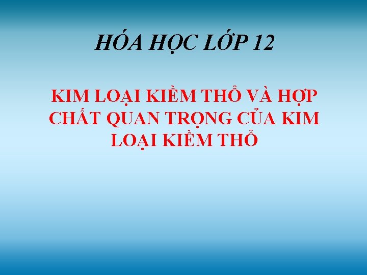 HÓA HỌC LỚP 12 KIM LOẠI KIỀM THỔ VÀ HỢP CHẤT QUAN TRỌNG CỦA