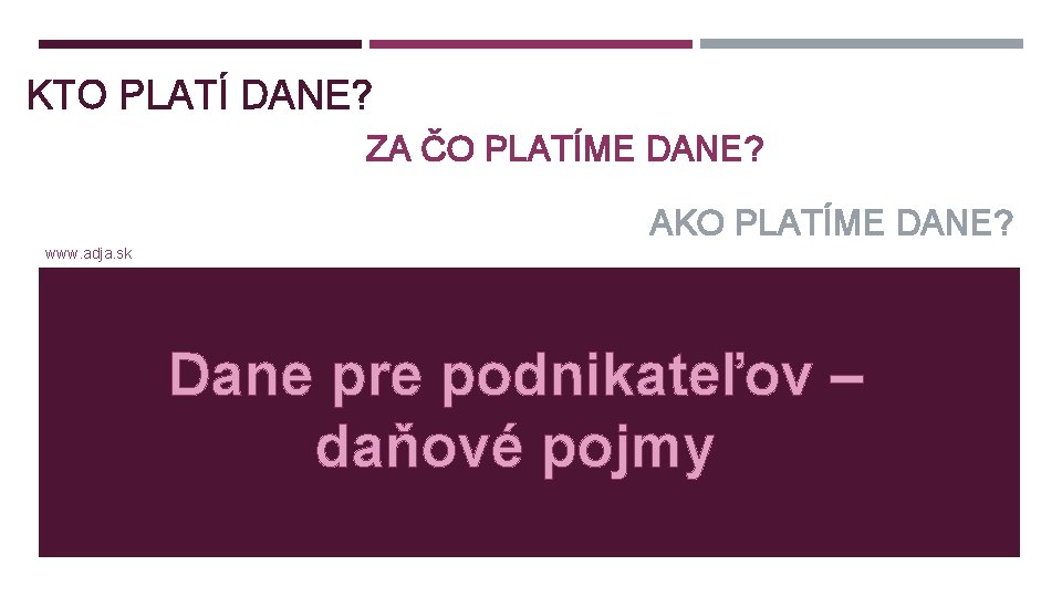 KTO PLATÍ DANE? ZA ČO PLATÍME DANE? AKO PLATÍME DANE? www. adja. sk Dane