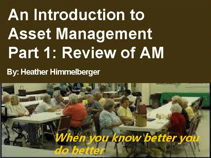 An Introduction to Asset Management Part 1: Review of AM By: Heather Himmelberger When