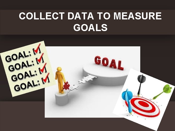 COLLECT DATA TO MEASURE GOALS 
