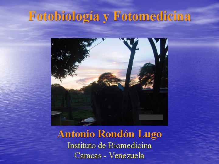 Fotobiología y Fotomedicina Antonio Rondón Lugo Instituto de Biomedicina Caracas - Venezuela 