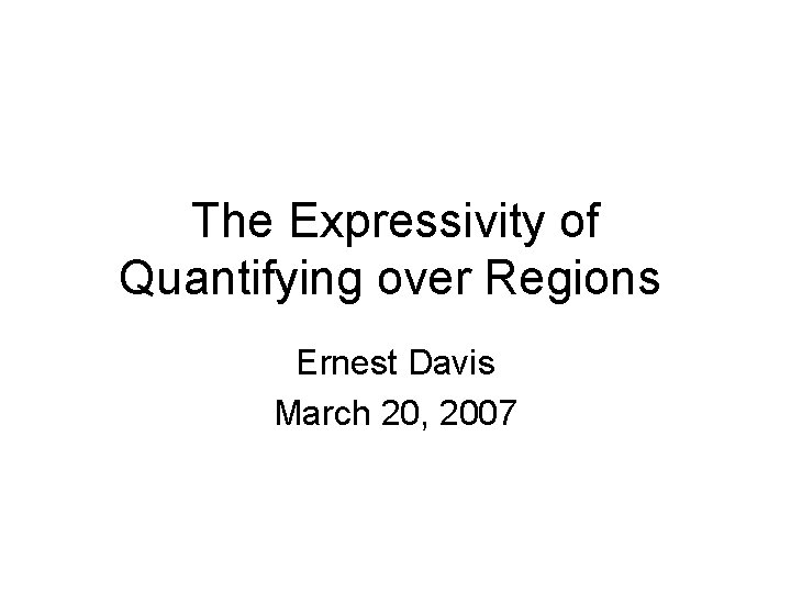 The Expressivity of Quantifying over Regions Ernest Davis March 20, 2007 