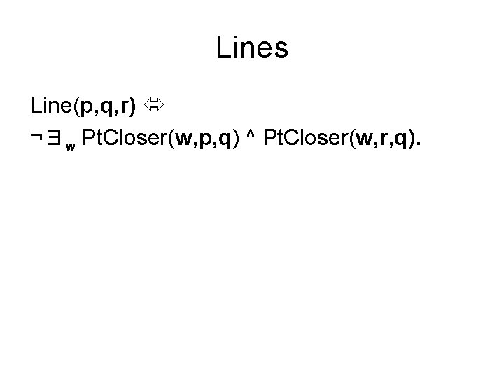 Lines Line(p, q, r) ¬∃w Pt. Closer(w, p, q) ^ Pt. Closer(w, r, q).