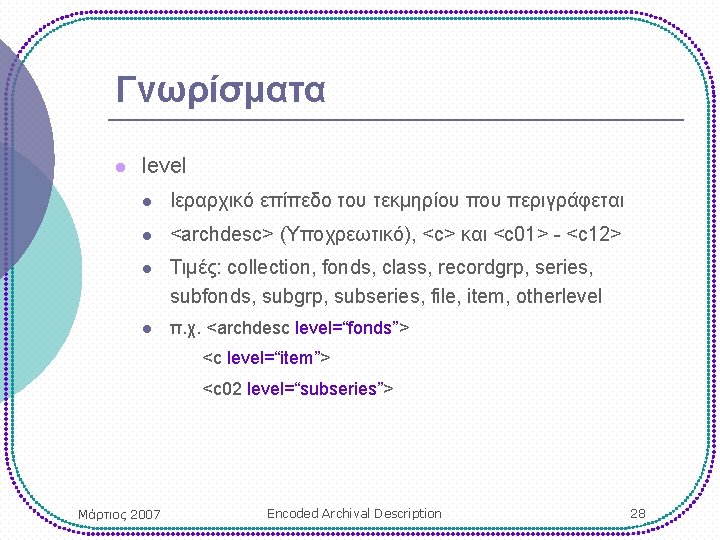 Γνωρίσματα l level l Ιεραρχικό επίπεδο του τεκμηρίου περιγράφεται l <archdesc> (Υποχρεωτικό), <c> και