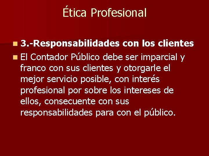 Ética Profesional n 3. -Responsabilidades con los clientes n El Contador Público debe ser