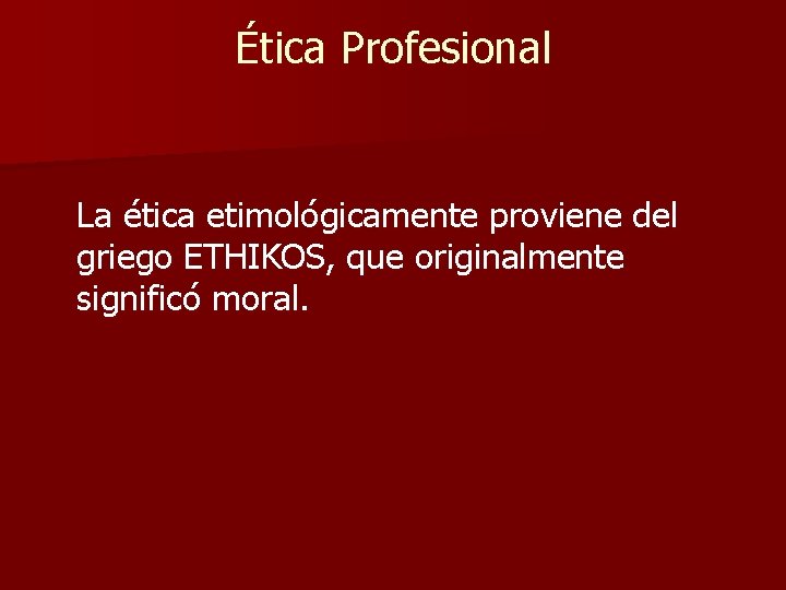 Ética Profesional La ética etimológicamente proviene del griego ETHIKOS, que originalmente significó moral. 