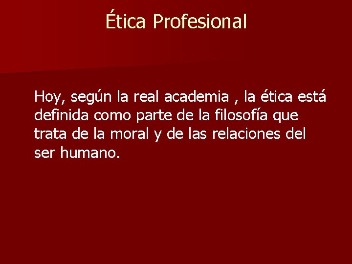 Ética Profesional Hoy, según la real academia , la ética está definida como parte