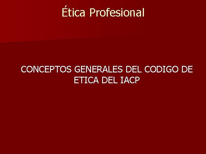 Ética Profesional CONCEPTOS GENERALES DEL CODIGO DE ETICA DEL IACP 