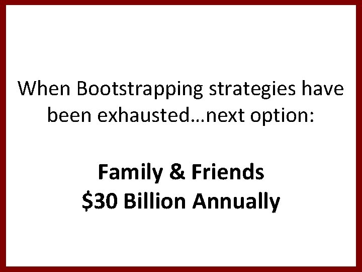 When Bootstrapping strategies have been exhausted…next option: Family & Friends $30 Billion Annually 