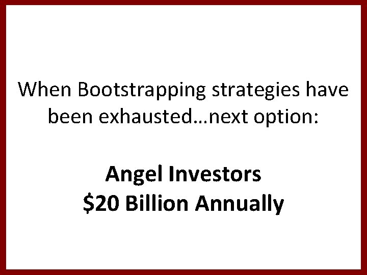 When Bootstrapping strategies have been exhausted…next option: Angel Investors $20 Billion Annually 