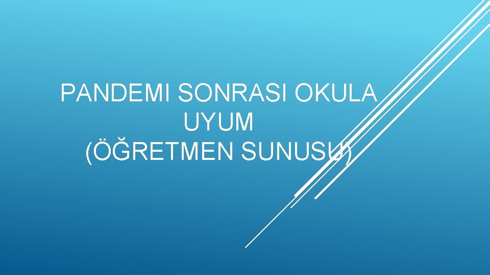 PANDEMI SONRASI OKULA UYUM (ÖĞRETMEN SUNUSU) 