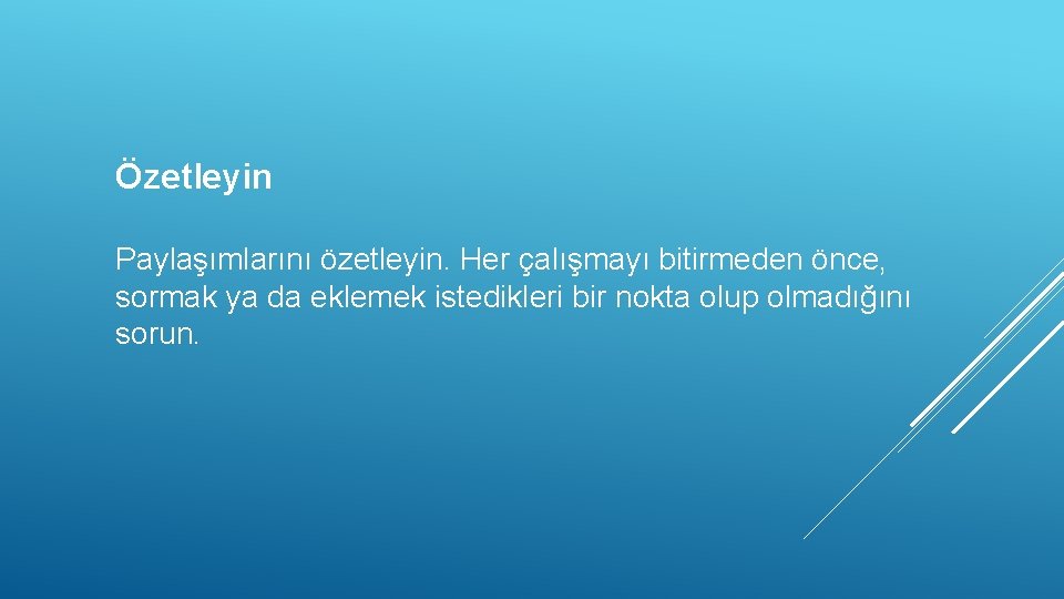 Özetleyin Paylaşımlarını özetleyin. Her çalışmayı bitirmeden önce, sormak ya da eklemek istedikleri bir nokta