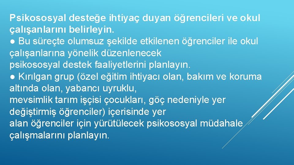 Psikososyal desteğe ihtiyaç duyan öğrencileri ve okul çalışanlarını belirleyin. ● Bu süreçte olumsuz şekilde