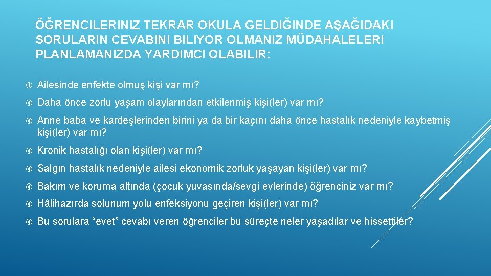 ÖĞRENCILERINIZ TEKRAR OKULA GELDIĞINDE AŞAĞIDAKI SORULARIN CEVABINI BILIYOR OLMANIZ MÜDAHALELERI PLANLAMANIZDA YARDIMCI OLABILIR: Ailesinde