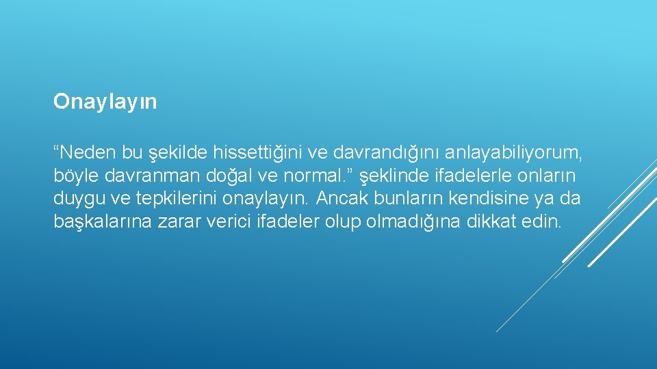 Onaylayın “Neden bu şekilde hissettiğini ve davrandığını anlayabiliyorum, böyle davranman doğal ve normal. ”