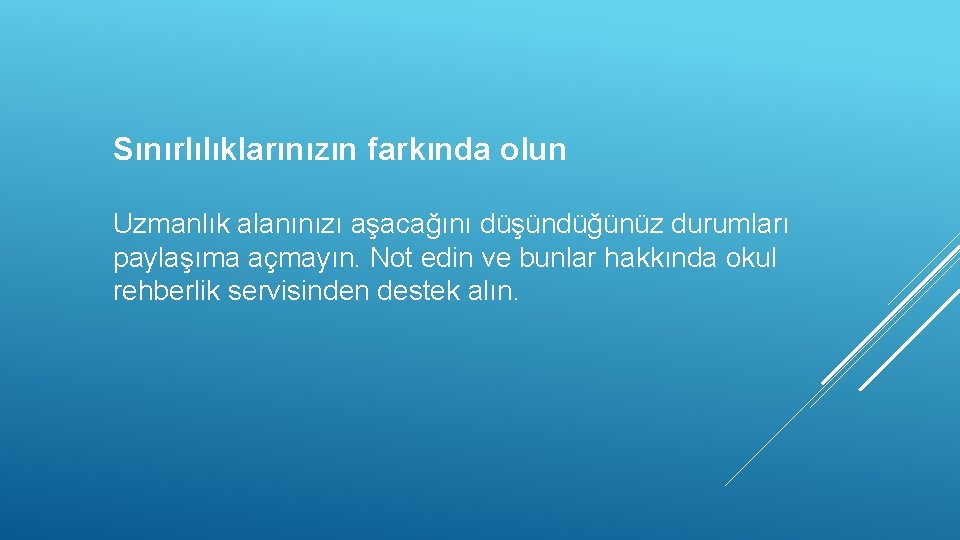 Sınırlılıklarınızın farkında olun Uzmanlık alanınızı aşacağını düşündüğünüz durumları paylaşıma açmayın. Not edin ve bunlar