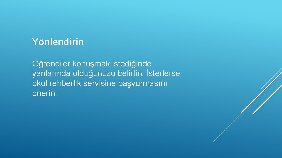 Yönlendirin Öğrenciler konuşmak istediğinde yanlarında olduğunuzu belirtin. İsterlerse okul rehberlik servisine başvurmasını önerin. 