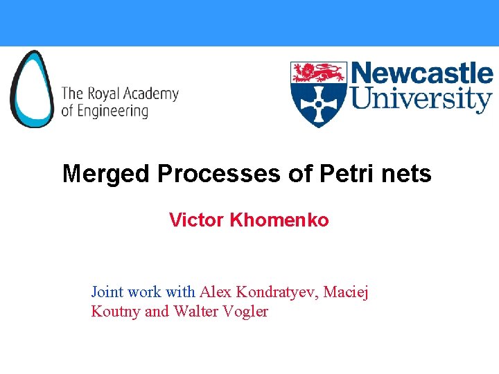 Merged Processes of Petri nets Victor Khomenko Joint work with Alex Kondratyev, Maciej Koutny