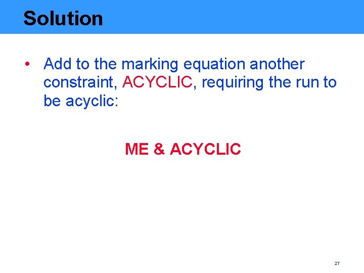 Solution • Add to the marking equation another constraint, ACYCLIC, requiring the run to
