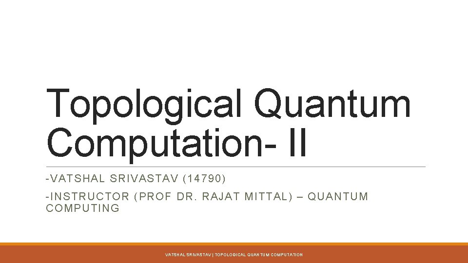 Topological Quantum Computation- II -VATSHAL SRIVASTAV (14790) -INSTRUCTOR (PROF DR. RAJAT MITTAL) – QUANTUM