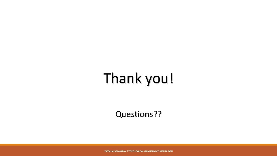 Thank you! Questions? ? VATSHAL SRIVASTAV | TOPOLOGICAL QUANTUM COMPUTATION 