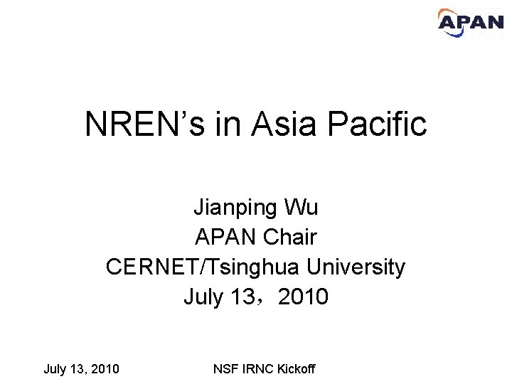 NREN’s in Asia Pacific Jianping Wu APAN Chair CERNET/Tsinghua University July 13，2010 July 13,