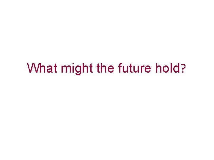 What might the future hold? 
