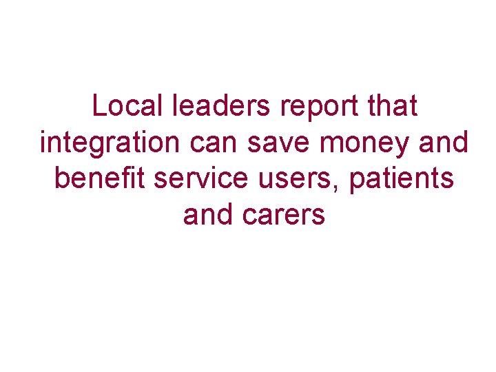 Local leaders report that integration can save money and benefit service users, patients and