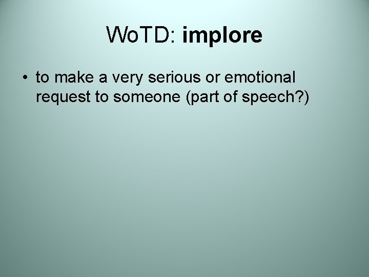 Wo. TD: implore • to make a very serious or emotional request to someone