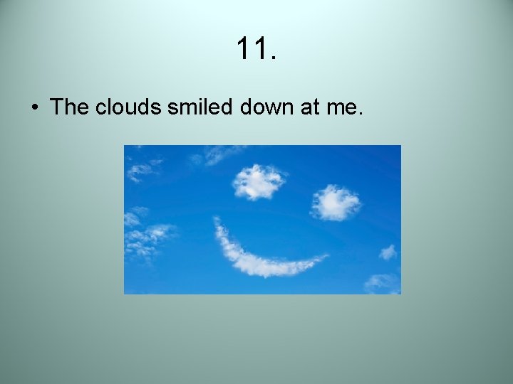 11. • The clouds smiled down at me. 