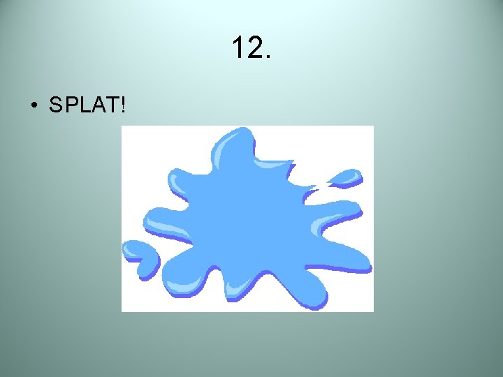 12. • SPLAT! 