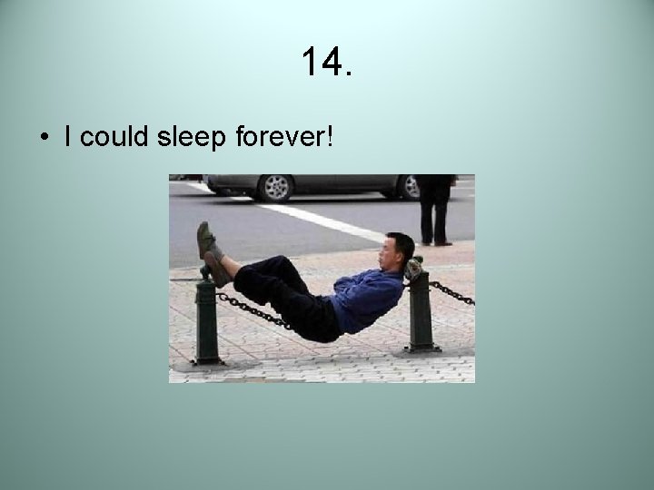 14. • I could sleep forever! 