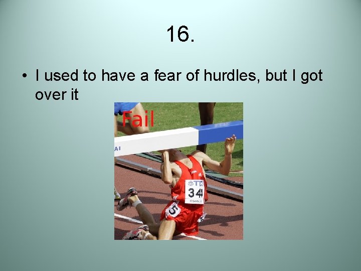 16. • I used to have a fear of hurdles, but I got over