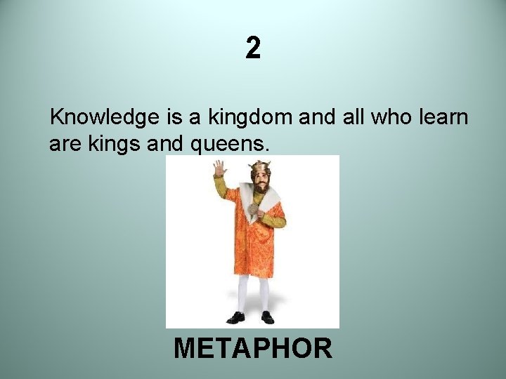 2 Knowledge is a kingdom and all who learn are kings and queens. METAPHOR