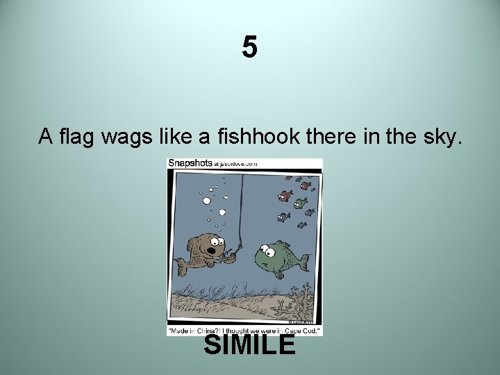 5 A flag wags like a fishhook there in the sky. SIMILE 
