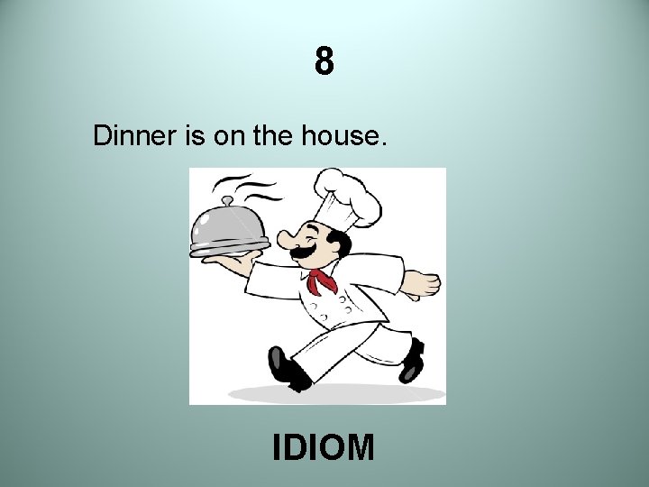 8 Dinner is on the house. IDIOM 