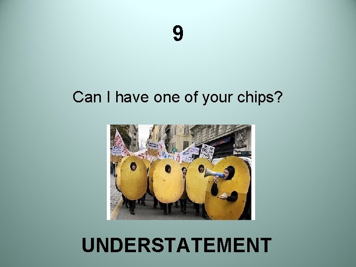 9 Can I have one of your chips? UNDERSTATEMENT 