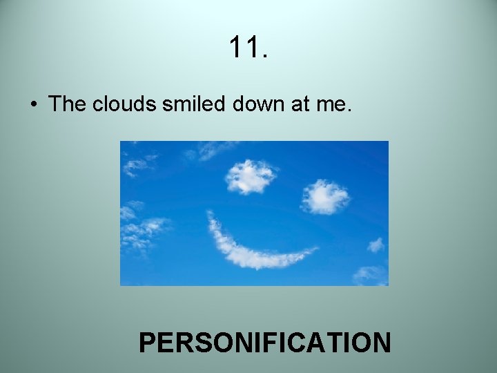 11. • The clouds smiled down at me. PERSONIFICATION 