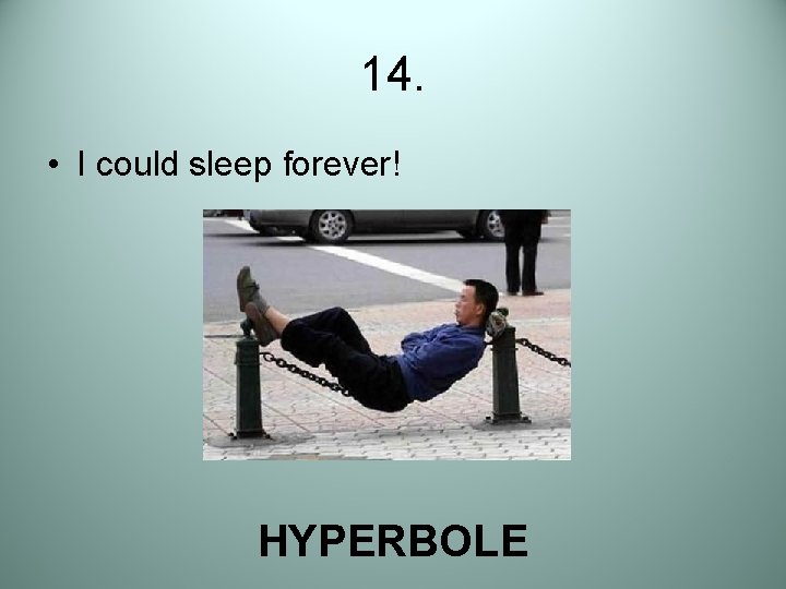 14. • I could sleep forever! HYPERBOLE 