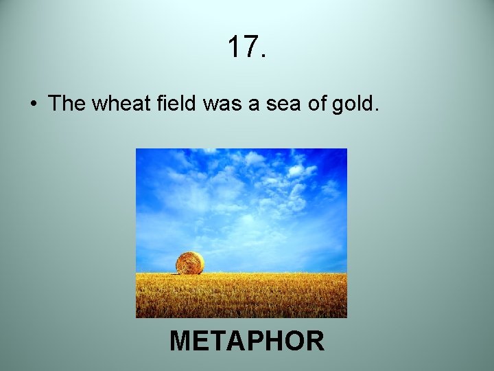 17. • The wheat field was a sea of gold. METAPHOR 