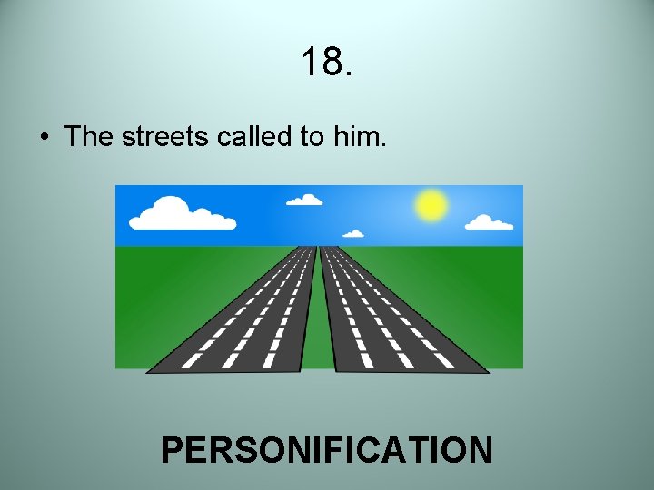 18. • The streets called to him. PERSONIFICATION 