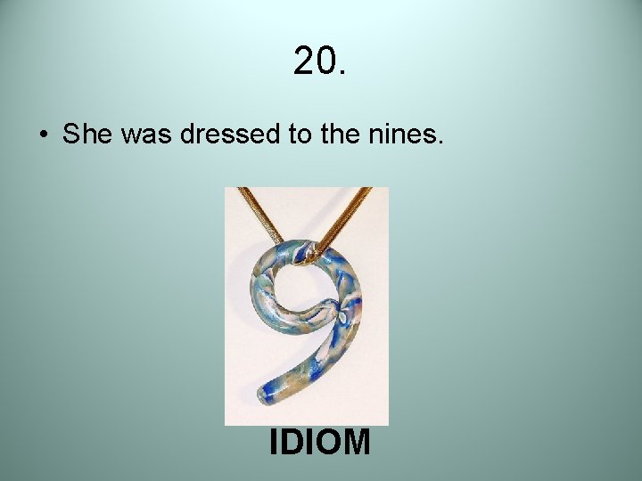 20. • She was dressed to the nines. IDIOM 