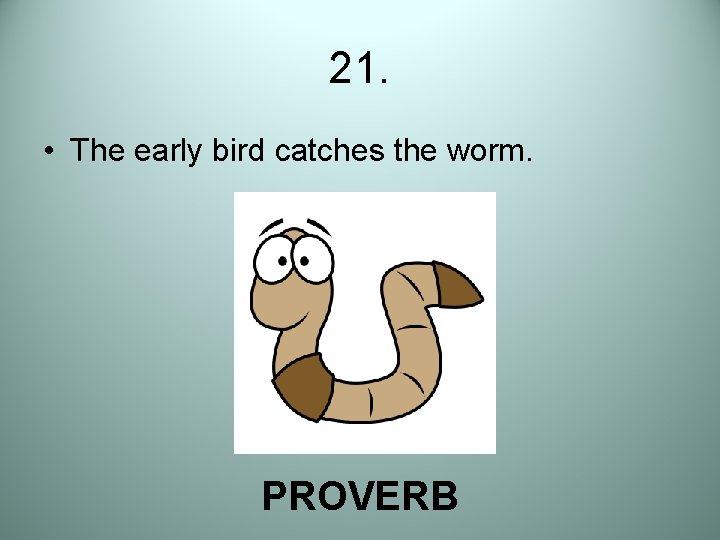 21. • The early bird catches the worm. PROVERB 