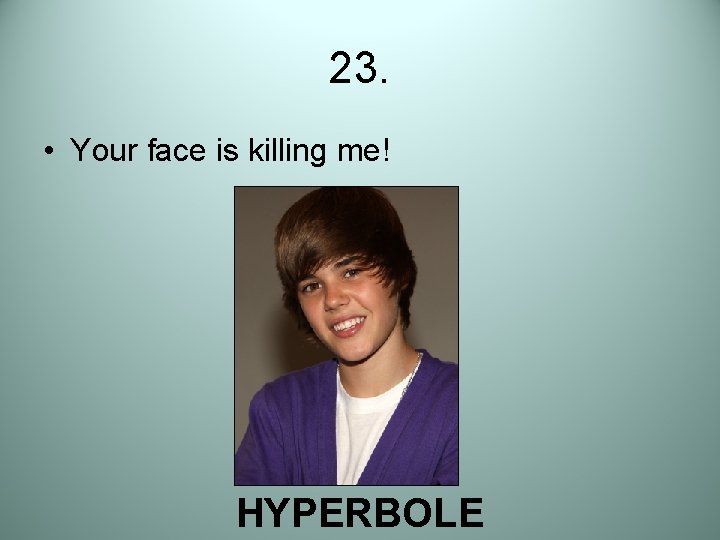 23. • Your face is killing me! HYPERBOLE 